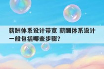 薪酬体系设计带宽 薪酬体系设计一般包括哪些步骤？