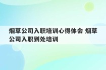 烟草公司入职培训心得体会 烟草公司入职到处培训