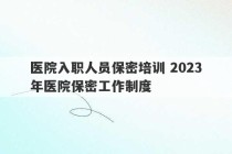 医院入职人员保密培训 2023
年医院保密工作制度