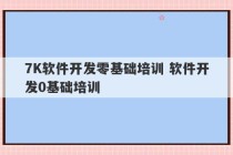 7K软件开发零基础培训 软件开发0基础培训