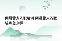 网易雷火入职培训 网易雷火入职培训怎么样