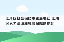 汇川区社会保险事业局电话 汇川区人力资源和社会保障局地址