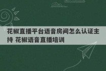 花椒直播平台语音房间怎么认证主持 花椒语音直播培训