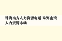 珠海南方人力资源电话 珠海南湾人力资源市场