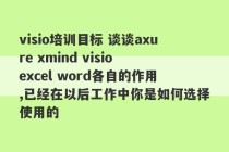 visio培训目标 谈谈axure xmind visio excel word各自的作用,已经在以后工作中你是如何选择使用的