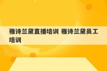 雅诗兰黛直播培训 雅诗兰黛员工培训