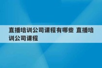 直播培训公司课程有哪些 直播培训公司课程