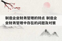 制造企业财务管理的特点 制造企业财务管理中存在的问题及对策