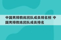 中国男排教练团队成员排名榜 中国男排教练团队成员排名