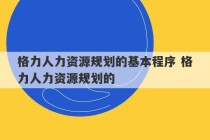 格力人力资源规划的基本程序 格力人力资源规划的