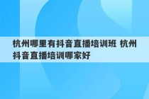 杭州哪里有抖音直播培训班 杭州抖音直播培训哪家好