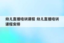 幼儿直播培训课程 幼儿直播培训课程安排