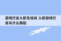 游戏行业入职先培训 入职游戏行业从什么做起