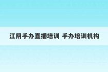 江阴手办直播培训 手办培训机构