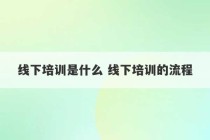 线下培训是什么 线下培训的流程