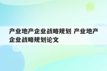 产业地产企业战略规划 产业地产企业战略规划论文