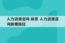 人力资源咨询 前景 人力资源咨询跳槽路径