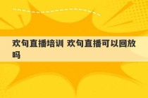 欢句直播培训 欢句直播可以回放吗