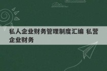 私人企业财务管理制度汇编 私营企业财务