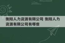 衡阳人力资源有限公司 衡阳人力资源有限公司有哪些