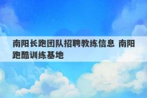 南阳长跑团队招聘教练信息 南阳跑酷训练基地