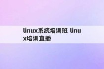 linux系统培训班 linux培训直播