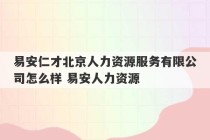 易安仁才北京人力资源服务有限公司怎么样 易安人力资源