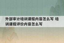 外部审计培训课程内容怎么写 培训课程评价内容怎么写