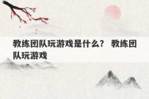 教练团队玩游戏是什么？ 教练团队玩游戏