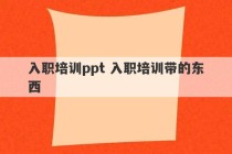 入职培训ppt 入职培训带的东西