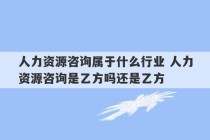 人力资源咨询属于什么行业 人力资源咨询是乙方吗还是乙方