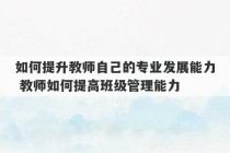 如何提升教师自己的专业发展能力 教师如何提高班级管理能力