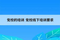 党校的培训 党校线下培训要求