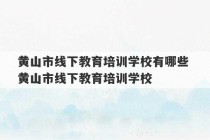 黄山市线下教育培训学校有哪些 黄山市线下教育培训学校