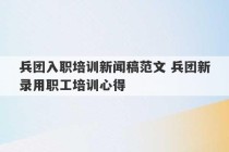 兵团入职培训新闻稿范文 兵团新录用职工培训心得