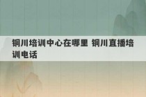 铜川培训中心在哪里 铜川直播培训电话