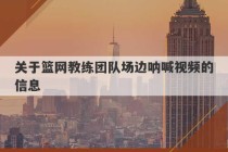 关于篮网教练团队场边呐喊视频的信息