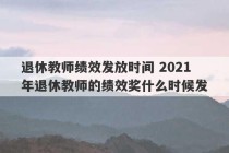 退休教师绩效发放时间 2021年退休教师的绩效奖什么时候发