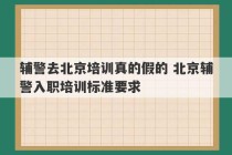 辅警去北京培训真的假的 北京辅警入职培训标准要求