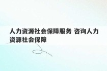 人力资源社会保障服务 咨询人力资源社会保障