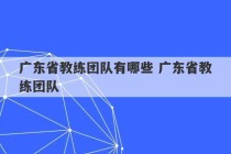 广东省教练团队有哪些 广东省教练团队