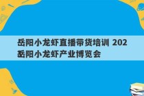 岳阳小龙虾直播带货培训 2023
岳阳小龙虾产业博览会