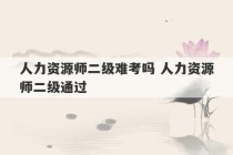 人力资源师二级难考吗 人力资源师二级通过