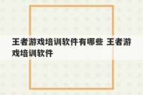 王者游戏培训软件有哪些 王者游戏培训软件