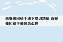 西安美团骑手线下培训地址 西安美团骑手兼职怎么样