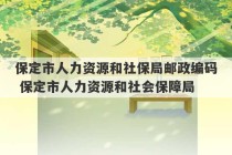 保定市人力资源和社保局邮政编码 保定市人力资源和社会保障局