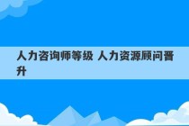 人力咨询师等级 人力资源顾问晋升