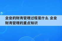 企业的财务管理过程是什么 企业财务管理的重点知识