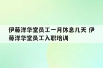 伊藤洋华堂员工一月休息几天 伊藤洋华堂员工入职培训