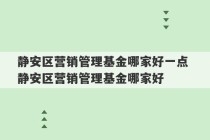 静安区营销管理基金哪家好一点 静安区营销管理基金哪家好